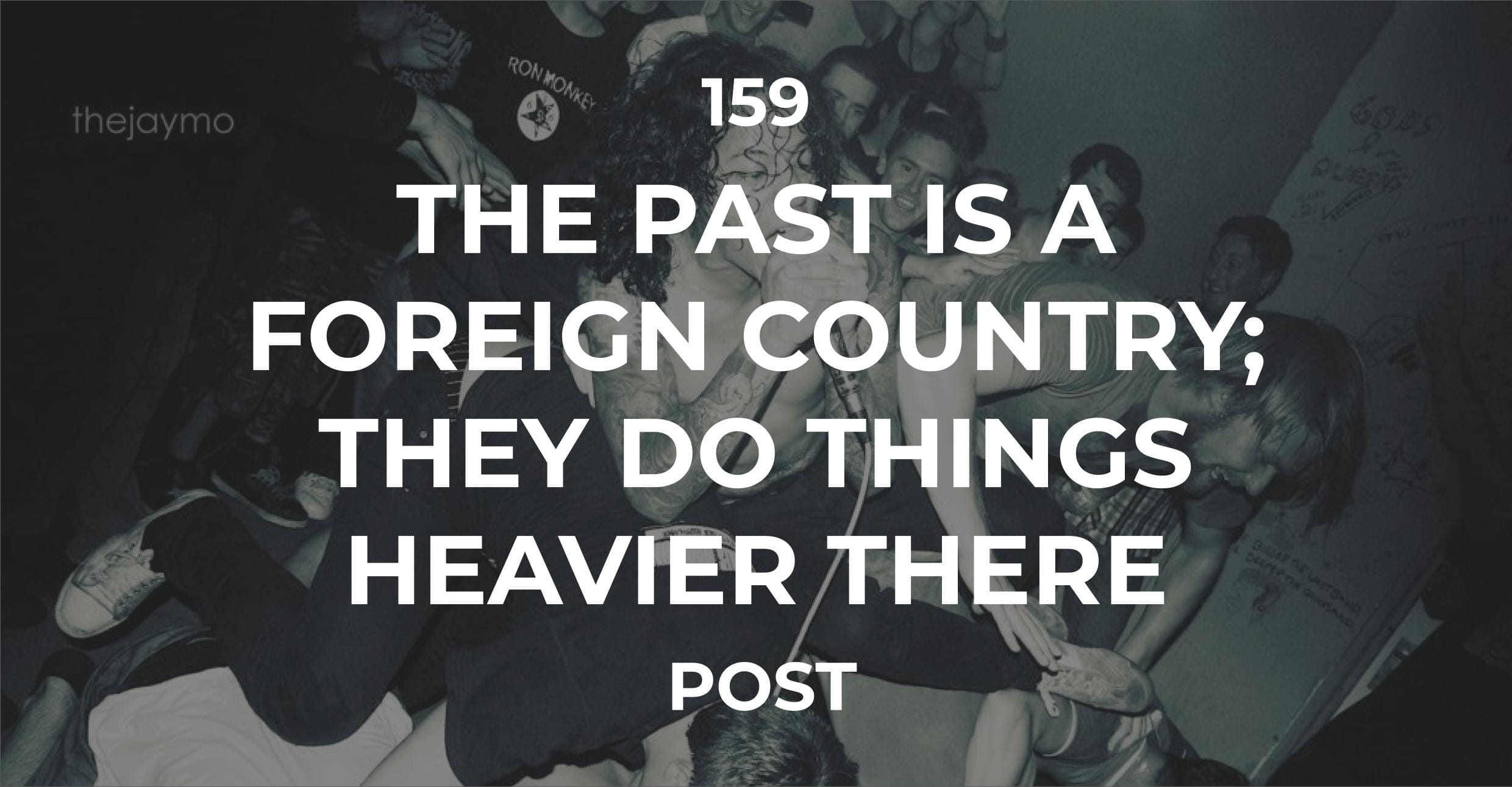 The Past Is A Foreign Country; They Do Things Heavier There.