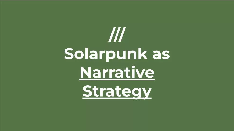 Featured image for Solarpunk Life in the Future Beyond the Rusted Chrome of Yestermorrow - white text reading "/// Solarpunk as Narrative Strategy" on a dark green background.