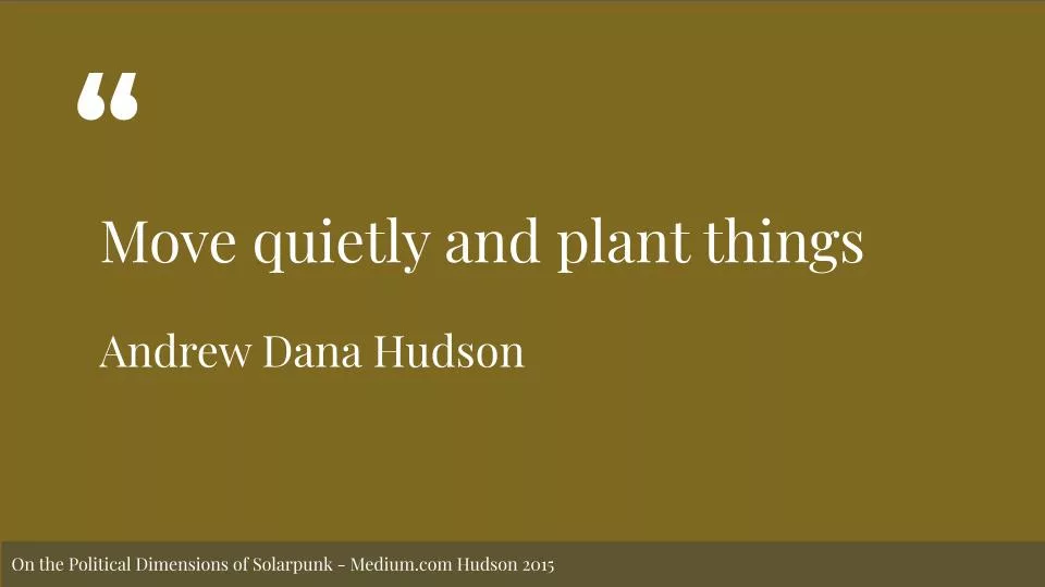 Featured image for Solarpunk Life in the Future Beyond the Rusted Chrome of Yestermorrow - a graphic with the quote "Move quietly and plant things" by Andrew Dana Hudson on an olive green background.
