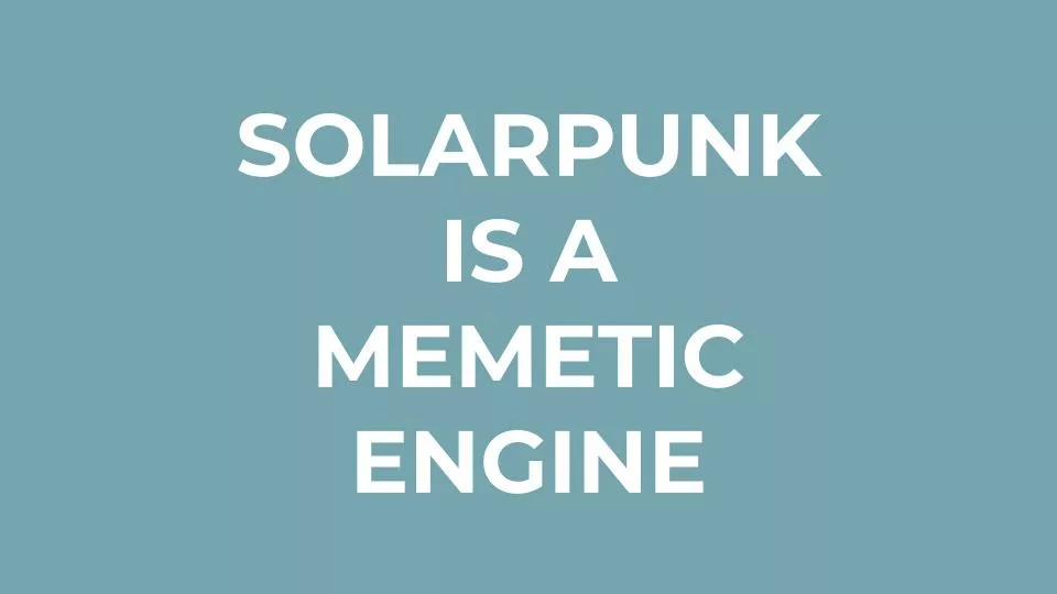 Featured image for Solarpunk: Life in the Future beyond the Rusted Chrome of Yestermorrow - white text reading SOLARPUNK IS A MEMETIC ENGINE on a blue background.